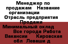 Менеджер по продажам › Название организации ­ Snaim › Отрасль предприятия ­ Продажи › Минимальный оклад ­ 30 000 - Все города Работа » Вакансии   . Кировская обл.,Леваши д.